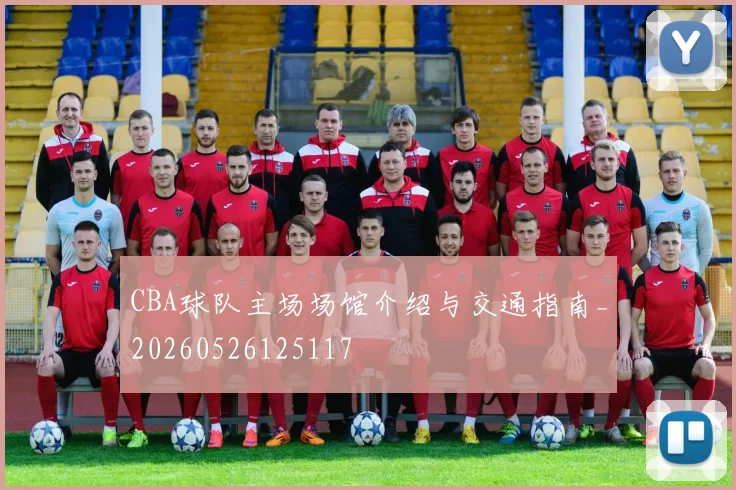 CBA球队主场场馆介绍与交通指南_20260526125117