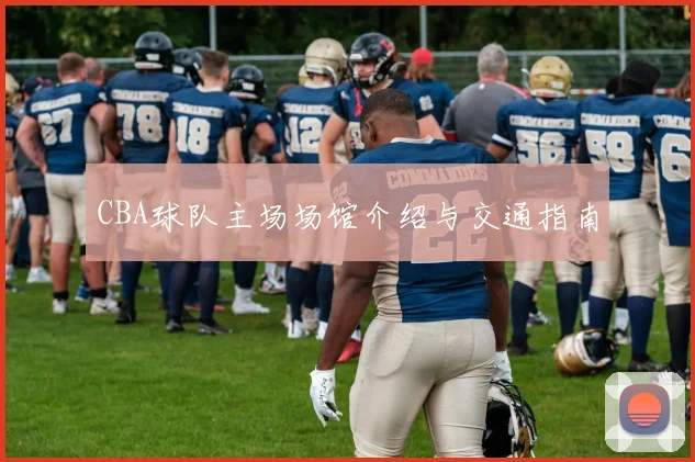 CBA球队主场场馆介绍与交通指南