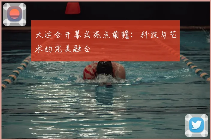 大运会开幕式亮点前瞻：科技与艺术的完美融合