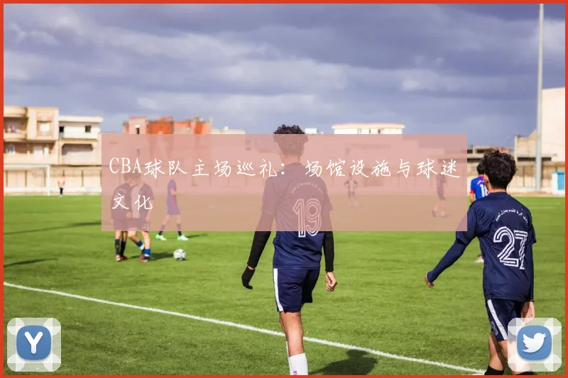 CBA球队主场巡礼：场馆设施与球迷文化