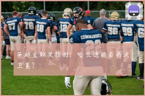 英超金靴奖预测：哈兰德能否再次卫冕？