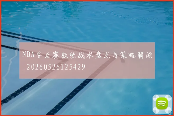 NBA季后赛教练战术盘点与策略解读_20260526125429