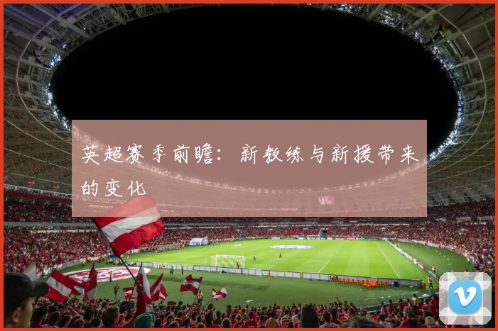 英超赛季前瞻：新教练与新援带来的变化
